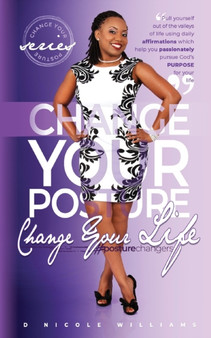 Change Your Posture! Change Your Life! : The Passion Fruit of Purposed Pursuit by D Nicole Williams - Paperback