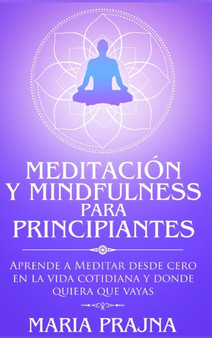 Meditacion y Mindfulness para Principiantes : Aprende a Meditar desde cero en la vida cotidiana y donde quiera que vayas by Maria Prajna - Hardback