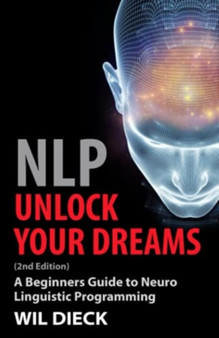 Nlp - Unlock Your Dreams : A Beginners Guide to Neuro Linguistic Programming by Wil Dieck - Paperback