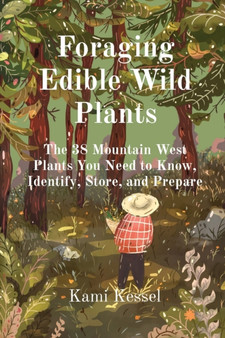 Foraging Edible Wild Plants : The 38 Mountain West Plants You Need to Know, Identify, Store, and Prepare by Kami Kessel - Paperback