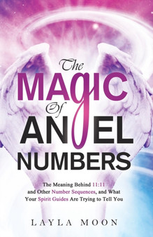 The Magic of Angel Numbers : Meanings Behind 11:11 and Other Number Sequences, and What Your Spirit Guides Are Trying to Tell You by Layla Moon - Paperback