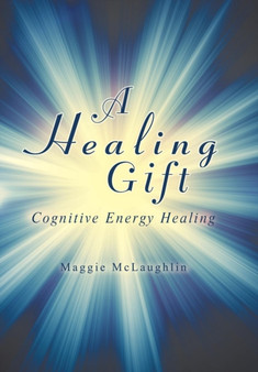 A Healing Gift : Cognitive Energy Healing by Maggie McLaughlin - Hardback