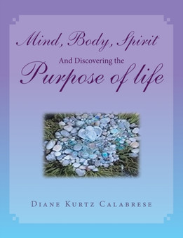 Mind, Body, Spirit And Discovering the Purpose of life by Diane Kurtz Calabrese - Paperback