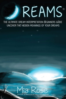 Dreams : The Ultimate Dream Interpretation Guide Uncover the Hidden Meanings of your Dreams by Mia Rose - Paperback