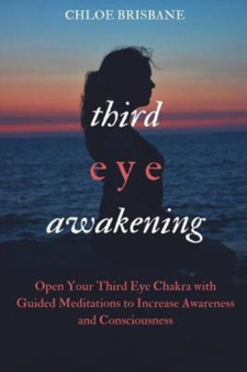 Third Eye Awakening : Open Your Third Eye Chakra with Guided Meditation to Increase Awareness and Consciousness (Activate and Decalcify Pineal Gland, Intuition, Spiritual Enlightenment - Book 2) by Chloe Brisbane - Paperback