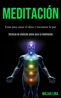 Meditacion : Guia para sanar el alma y encontrar la paz (Tecnicas de atencion plena para la meditacion) by Willka Lira - Paperback
