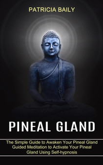Pineal Gland : Guided Meditation to Activate Your Pineal Gland Using Self-hypnosis (The Simple Guide to Awaken Your Pineal Gland) by Patricia Baily - Paperback