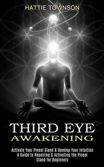 Third Eye Awakening : Activate Your Pineal Gland & Develop Your Intuition (A Guide to Repairing & Activating the Pineal Gland for Beginners) by Hattie Townson - Paperback
