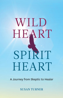 Wild Heart Spirit Heart : One Woman's Journey from Skeptic to Healer by Susan Turner - Paperback