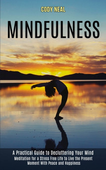 Mindfulness : Meditation for a Stress Free Life to Live the Present Moment With Peace and Happiness (A Practical Guide to Decluttering Your Mind) by Cody Neal - Paperback