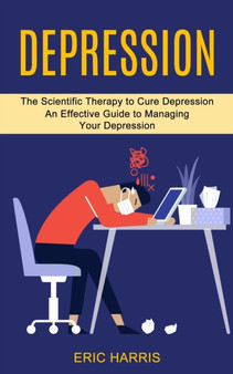 Depression : The Scientific Therapy to Cure Depression (An Effective Guide to Managing Your Depression) by Eric Harris - Paperback
