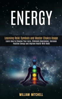 Energy : Learning Reiki Symbols and Master Chakra Usage (Learn How to Cleanse Your Aura, Eliminate Depression, Increase Positive Energy and Improve Health With Reiki Treatment and Meditation) by William Mitchell - Paperback