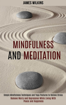 Mindfulness and Meditation : Simple Mindfulness Techniques and Yoga Postures to Relieve Stress (Remove Worry and Depression While Living With Peace and Happiness) by James Wilkins - Paperback