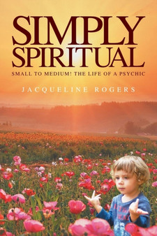 Simply Spiritual : Small to Medium! The Life of a Psychic. by Jacqui Rogers - Paperback