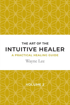 The Art of the Intuitive Healer. Volume 2 : A Practical Healing Guide by Wayne Lee - Paperback