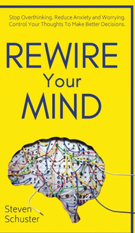 Rewire Your Mind : Stop Overthinking. Reduce Anxiety and Worrying. Control Your Thoughts To Make Better Decisions. by Steven Schuster - Hardback