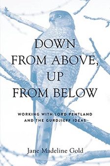Down From Above, Up From Below : Working with Lord Pentland and the Gurdjieff Ideas by Jane Madeline Gold - Paperback