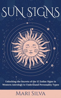Sun Signs : Unlocking the Secrets of the 12 Zodiac Signs in Western Astrology to Understand Personality Types by Mari Silva - Hardback