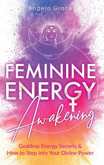 Feminine Energy Awakening : Goddess Energy Secrets & How To Step Into Your Divine Power by Angela Grace - Hardback Feminine Energy Awakening : Goddess Energy Secrets & How To Step Into Your Divine Power by Angela Grace - Hardback