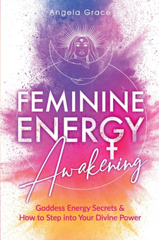 Feminine Energy Awakening : Goddess Energy Secrets & How To Step Into Your Divine Power by Angela Grace - Paperback Feminine Energy Awakening : Goddess Energy Secrets & How To Step Into Your Divine Power by Angela Grace - Paperback