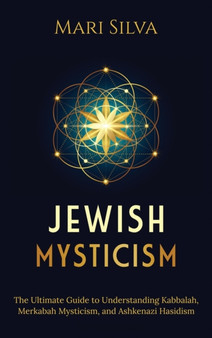 Jewish Mysticism : The Ultimate Guide to Understanding Kabbalah, Merkabah Mysticism, and Ashkenazi Hasidism by Mari Silva - Hardback