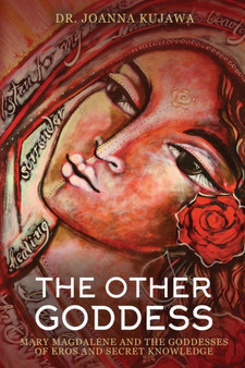 The Other Goddess : Mary Magdalene and the Goddesses of Eros and Secret Knowledge by Dr Joanna Kujawa - Paperback
