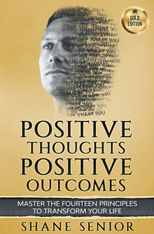 Positive Thoughts Positive Outcomes : Master the fourteen principles to transform your life by Shane Senior - Hardback