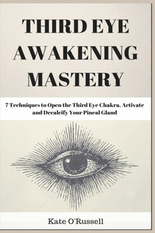 Third Eye Awakening Mastery : 7 Techniques to Open the Third Eye Chakra, Activate and Decalcify Your Pineal Gland by Kate O' Russell - Paperback