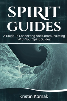 Spirit Guides : A guide to connecting and communicating with your spirit guides! by Kristin Komak - Paperback
