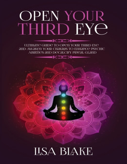 Open Your Third Eye : Ultimate Guide to Open Your Third Eye and Awaken Your Chakras to Enhance Psychic Abilities and Decalcify Pineal Gland by Lisa Blake - Paperback