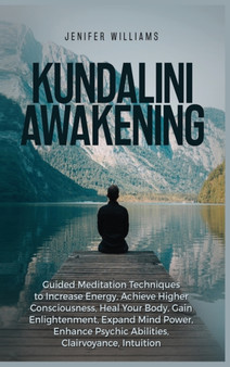 Kundalini Awakening : Guided Meditation Techniques to Increase Energy, Achieve Higher Consciousness, Heal Your Body, Gain Enlightenment, Expand Mind Power, Enhance Psychic Abilities, Intuition by Williams Jenifer Williams - Hardback