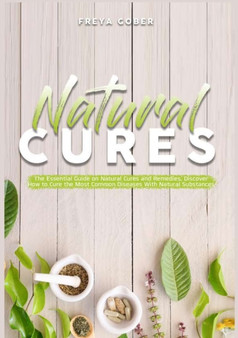 Natural Cures : The Essential Guide on Natural Cures and Remedies, Discover How to Cure the Most Common Diseases With Natural Substances by Freya Gober - Paperback