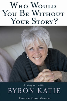 Who Would You Be Without Your Story? : Dialogues with Byron Katie by Byron Katie - Paperback