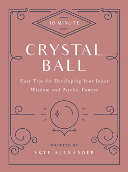 10-Minute Crystal Ball : Easy Tips for Developing Your Inner Wisdom and Psychic Powers by Skye Alexander - Hardback