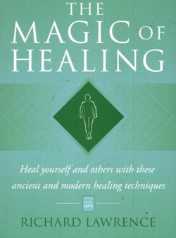 Magic of Healing : Heal Yourself & Others with These Ancient & Modern Healing Techniques by Richard Lawrence - Paperback