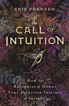 The Call of Intuition : How to Recognize and Honor Your Intuition, Instinct and Insight by Kris Franken - Paperback