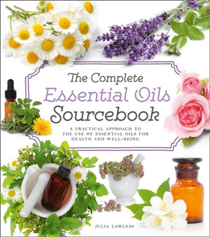 The Complete Essential Oils Sourcebook : A Practical Approach to the Use of Essential Oils for Health and Well-Being by Julia Lawless - Paperback