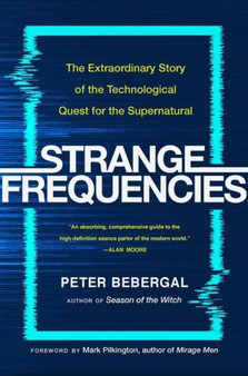 Strange Frequencies : The Extraordinary Story of the Technological Quest for the Supernatural by Peter Bebergal - Hardback