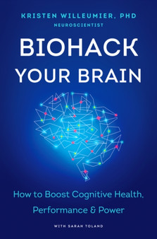 Biohack Your Brain : How to Boost Cognitive Health, Performance & Power by Kristen Willeumier - Hardback