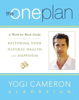 The One Plan : A Week-by-Week Guide to Restoring Your Natural Health and Happiness by Yogi Cameron Alborzian - Hardback