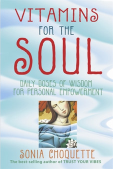 Vitamins For The Soul : Daily Doses of Wisdom for Personal Empowerment by Sonia Choquette - Paperback