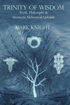 Trinity of Wisdom : Truth, Philosophy & Hermetic Alchemical Qabalah by Mark Knight - Paperback