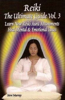 Reiki -- The Ultimate Guide, Volume 3 : Learn New Reiki Aura Attunements -- Heal Mental & Emotional Issues by Reiki Master Steve Murray - Paperback
