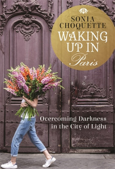 Waking Up in Paris : Overcoming Darkness in the City of Light by Sonia Choquette - Hardback