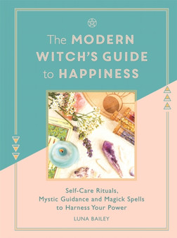 The Modern Witch's Guide to Happiness : Self-care rituals, mystic guidance and magick spells to harness your power by Luna Bailey - Hardback