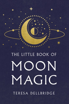 The Little Book Of Moon Magic : Capture the magic of the moon, transform your life by Teresa Dellbridge - Hardback