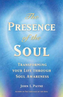 The Presence of the Soul : Transforming Your Life Through Soul Awareness by John Payne - Paperback