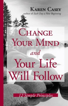 Change Your Mind and Your Life Will Follow : 12 Simple Principles by Karen Casey - Hardback