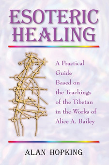 Esoteric Healing : A Practical Guide Based on the Teachings of the Tibetan in the Works of Alice a Bailey by Alan N. Hopking - Paperback
