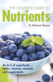 Complete Guide to Nutrients : An a-Z of Superfoods, Herbs, Vitamins, Minerals and Supplements by Michael Sharon - Paperback